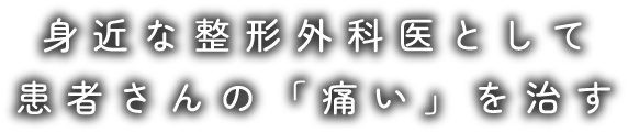 身近な整形外科医として患者さんの「痛い」を治す